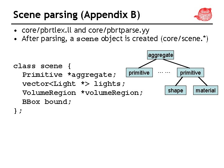 Scene parsing (Appendix B) • core/pbrtlex. ll and core/pbrtparse. yy • After parsing, a
