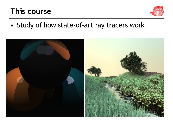 This course • Study of how state-of-art ray tracers work 
