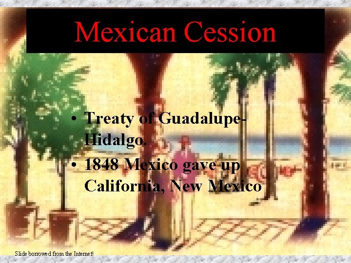 Mexican Cession • Treaty of Guadalupe. Hidalgo. • 1848 Mexico gave up California, New