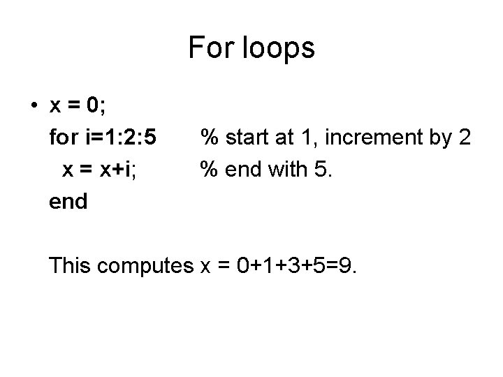 For loops • x = 0; for i=1: 2: 5 x = x+i; end