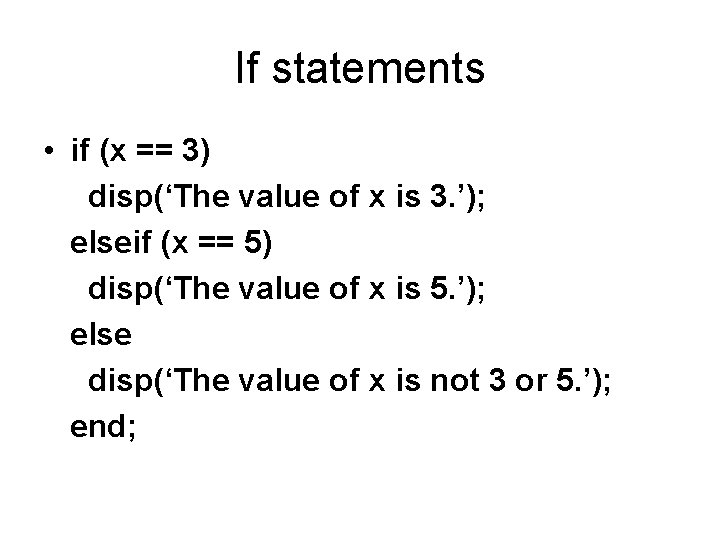 If statements • if (x == 3) disp(‘The value of x is 3. ’);