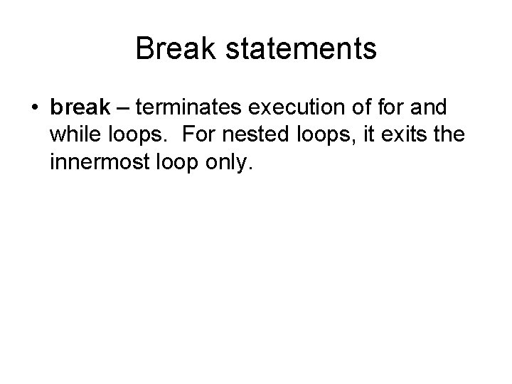 Break statements • break – terminates execution of for and while loops. For nested