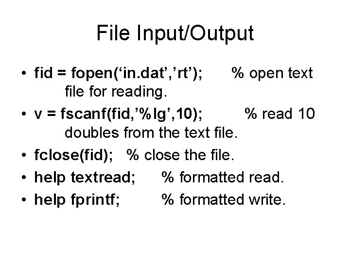 File Input/Output • fid = fopen(‘in. dat’, ’rt’); % open text file for reading.