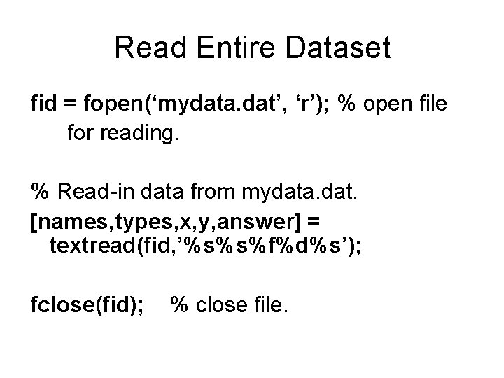 Read Entire Dataset fid = fopen(‘mydata. dat’, ‘r’); % open file for reading. %