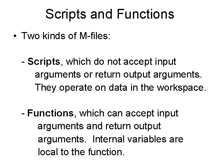 Scripts and Functions • Two kinds of M-files: - Scripts, which do not accept