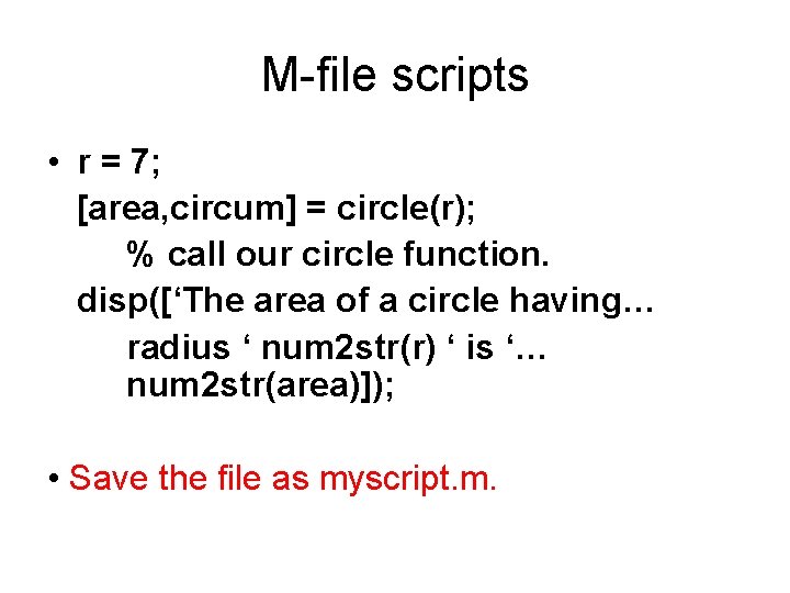 M-file scripts • r = 7; [area, circum] = circle(r); % call our circle