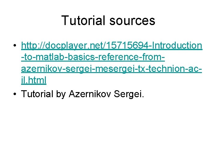 Tutorial sources • http: //docplayer. net/15715694 -Introduction -to-matlab-basics-reference-fromazernikov-sergei-mesergei-tx-technion-acil. html • Tutorial by Azernikov Sergei.