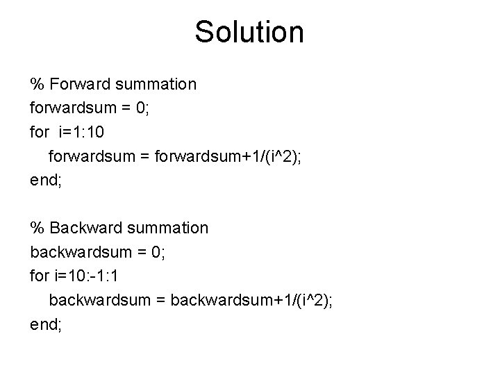 Solution % Forward summation forwardsum = 0; for i=1: 10 forwardsum = forwardsum+1/(i^2); end;