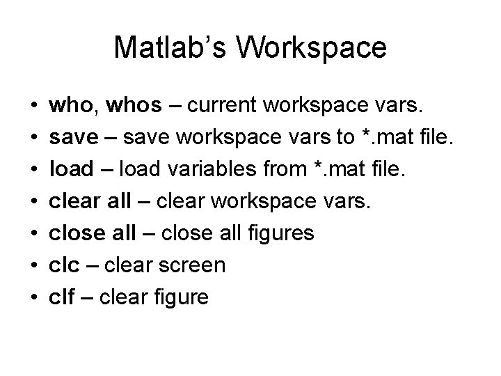 Matlab’s Workspace • • who, whos – current workspace vars. save – save workspace