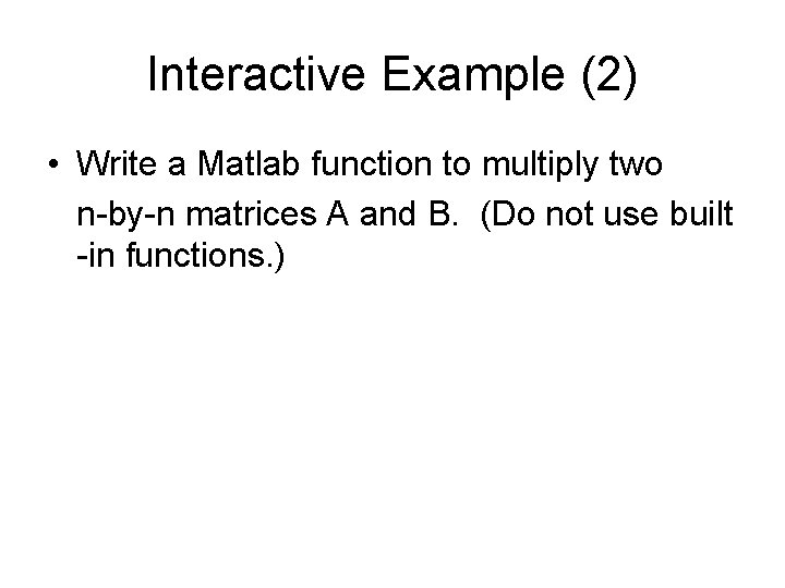 Interactive Example (2) • Write a Matlab function to multiply two n-by-n matrices A