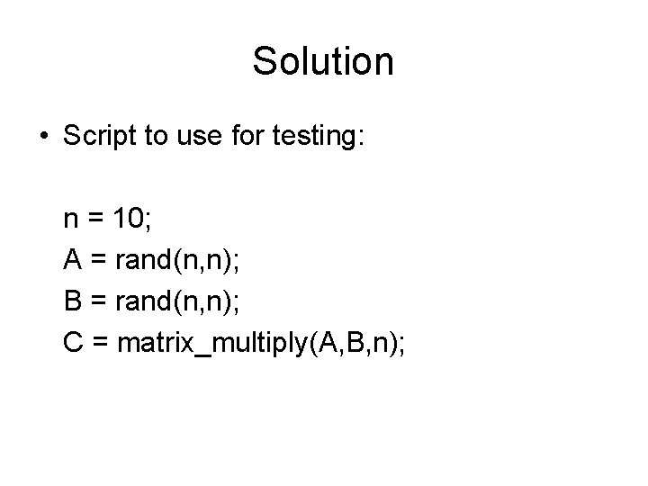 Solution • Script to use for testing: n = 10; A = rand(n, n);