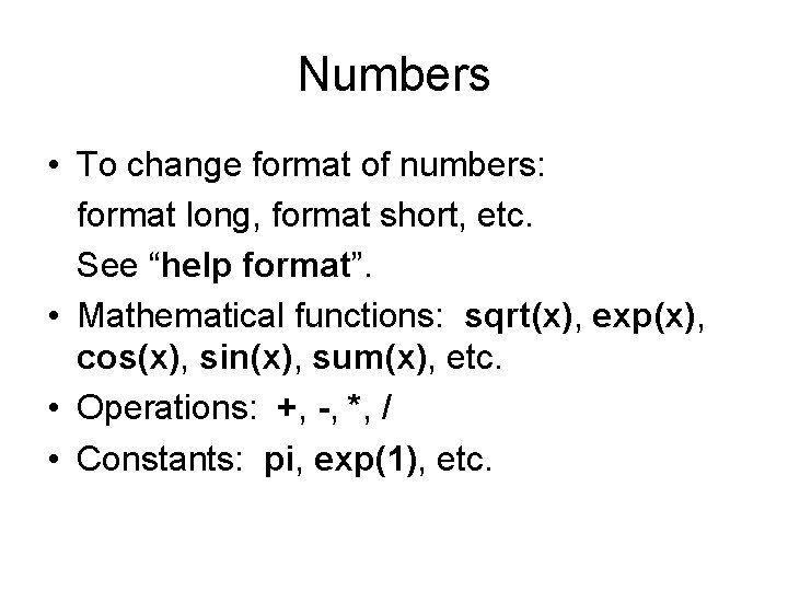 Numbers • To change format of numbers: format long, format short, etc. See “help