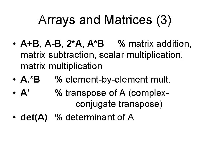 Arrays and Matrices (3) • A+B, A-B, 2*A, A*B % matrix addition, matrix subtraction,