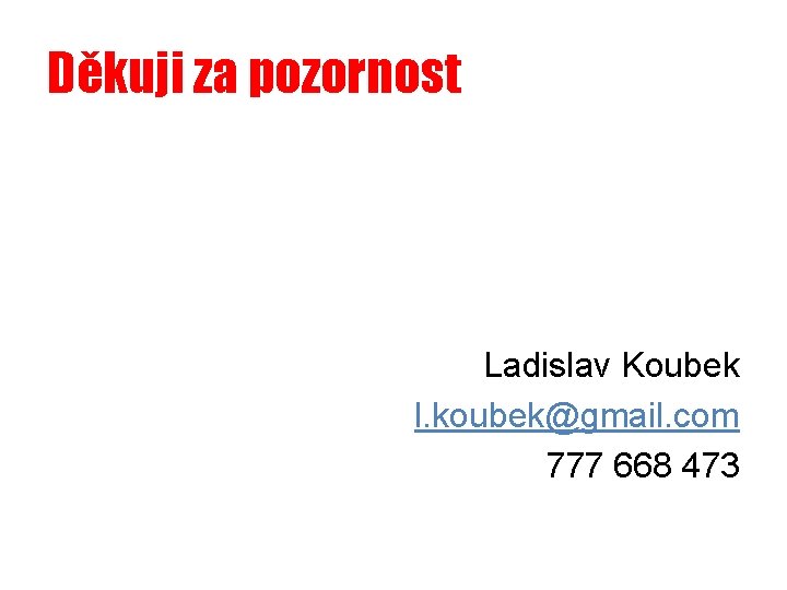 Děkuji za pozornost Ladislav Koubek l. koubek@gmail. com 777 668 473 