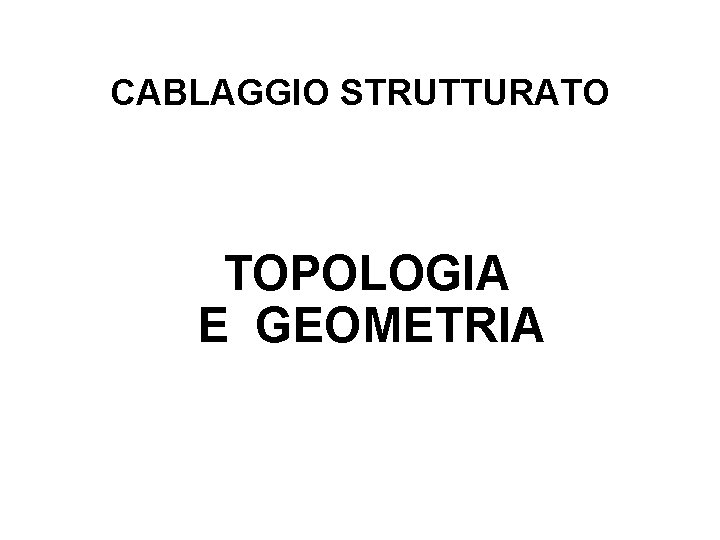 CABLAGGIO STRUTTURATO TOPOLOGIA E GEOMETRIA 