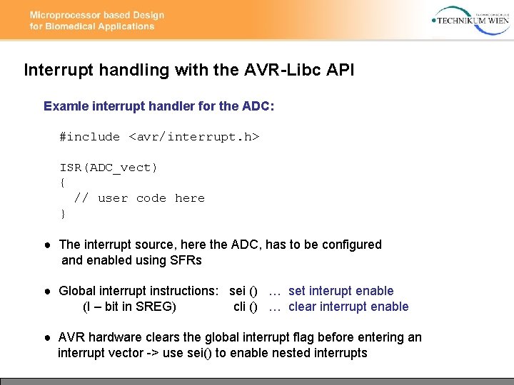Interrupt handling with the AVR-Libc API Examle interrupt handler for the ADC: #include <avr/interrupt.