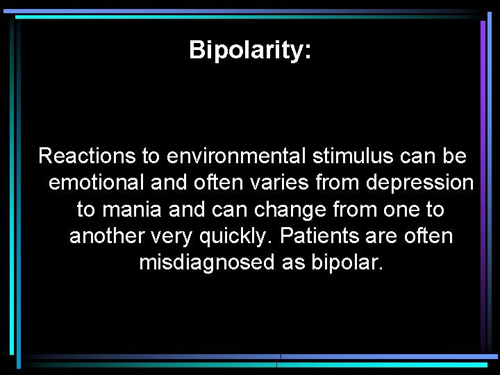 Bipolarity: Reactions to environmental stimulus can be emotional and often varies from depression to