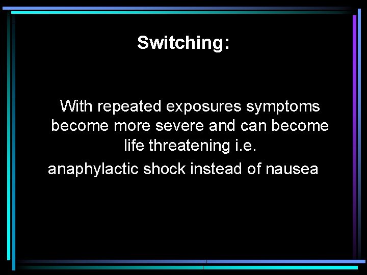 Switching: With repeated exposures symptoms become more severe and can become life threatening i.