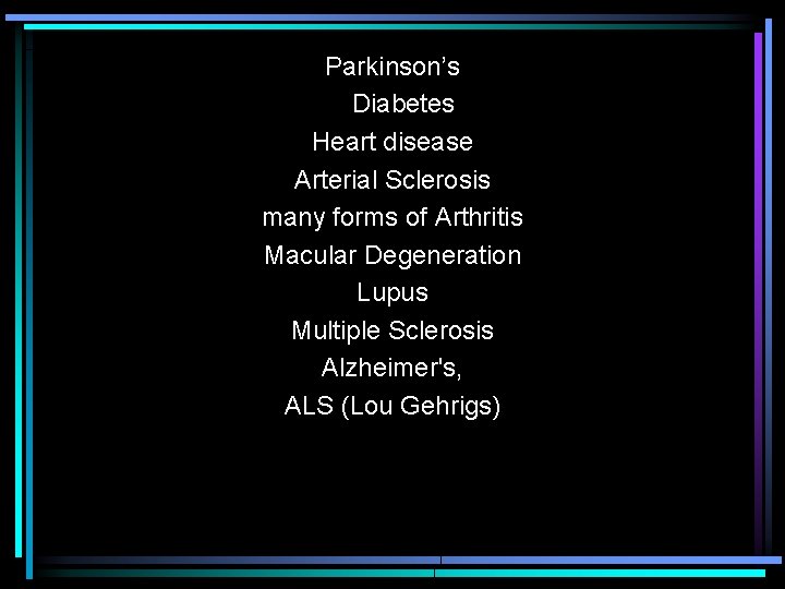 Parkinson’s Diabetes Heart disease Arterial Sclerosis many forms of Arthritis Macular Degeneration Lupus Multiple