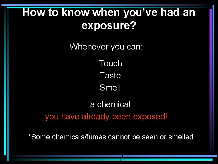 How to know when you’ve had an exposure? Whenever you can: Touch Taste Smell