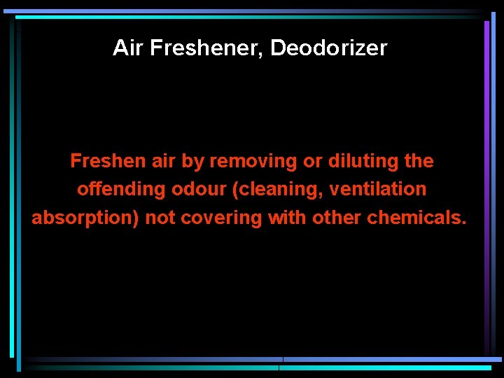 Air Freshener, Deodorizer Freshen air by removing or diluting the offending odour (cleaning, ventilation