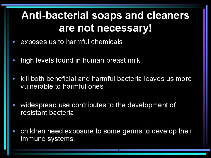 Anti-bacterial soaps and cleaners are not necessary! • exposes us to harmful chemicals •