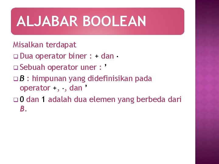 ALJABAR BOOLEAN Misalkan terdapat q Dua operator biner : + dan q Sebuah operator