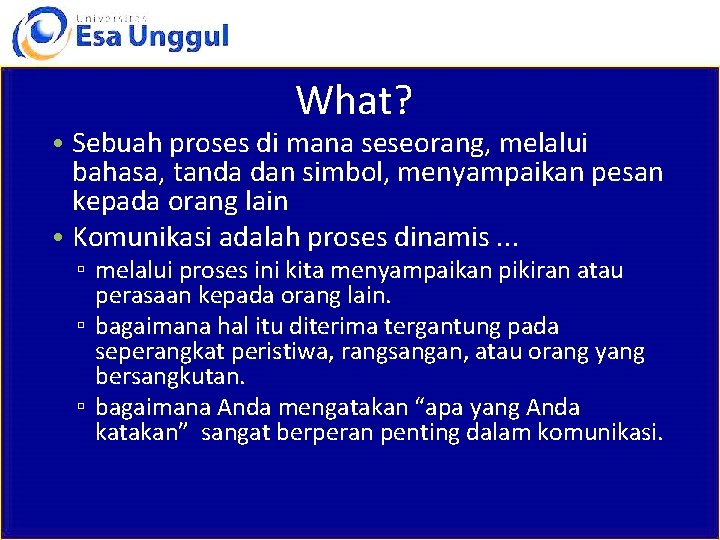 What? • Sebuah proses di mana seseorang, melalui bahasa, tanda dan simbol, menyampaikan pesan