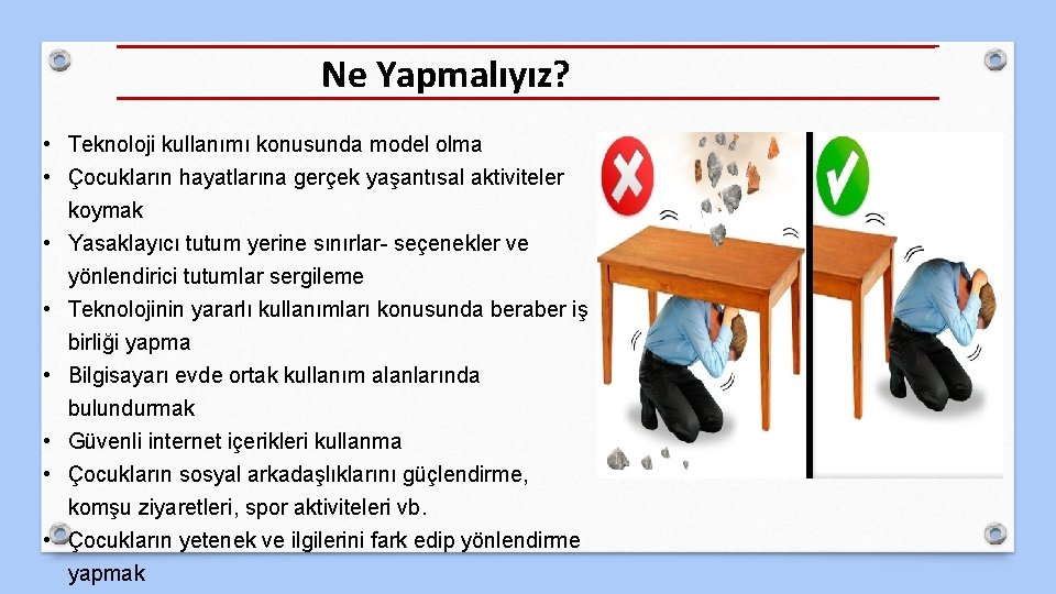 Ne Yapmalıyız? • Teknoloji kullanımı konusunda model olma • Çocukların hayatlarına gerçek yaşantısal aktiviteler