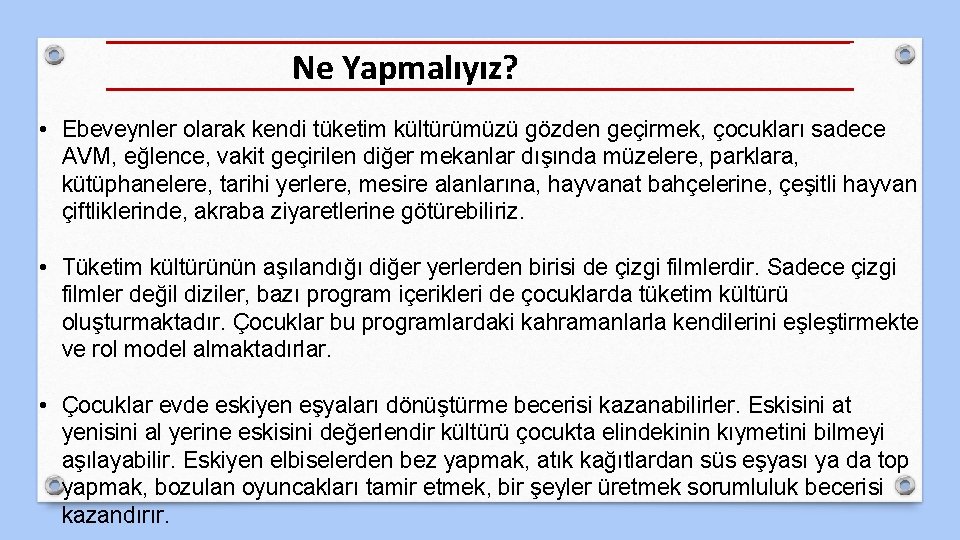 Ne Yapmalıyız? • Ebeveynler olarak kendi tüketim kültürümüzü gözden geçirmek, çocukları sadece AVM, eğlence,