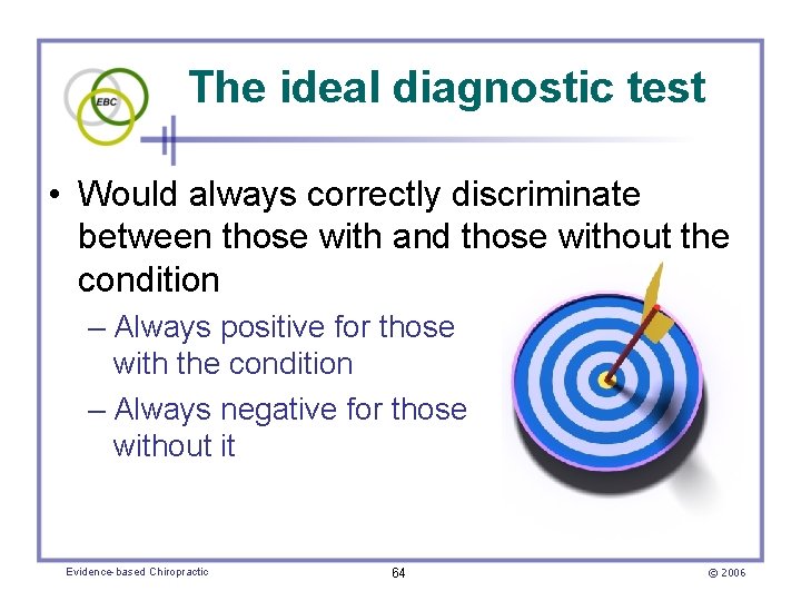 The ideal diagnostic test • Would always correctly discriminate between those with and those