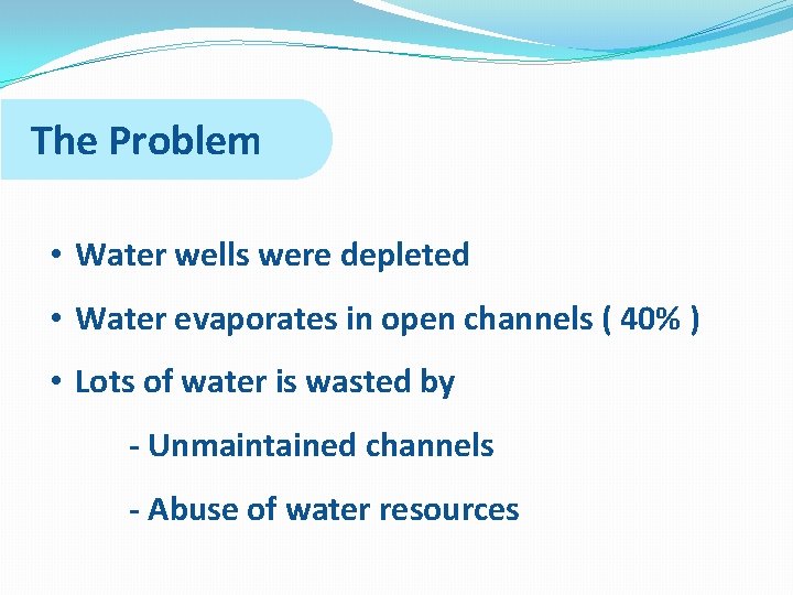 The Problem • Water wells were depleted • Water evaporates in open channels (