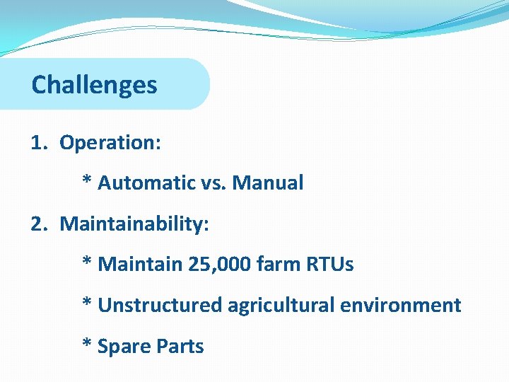 Challenges 1. Operation: * Automatic vs. Manual 2. Maintainability: * Maintain 25, 000 farm