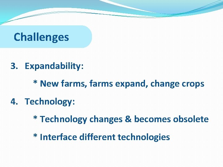 Challenges 3. Expandability: * New farms, farms expand, change crops 4. Technology: * Technology