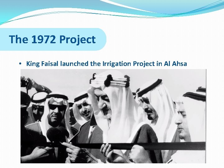 The 1972 Project • King Faisal launched the Irrigation Project in Al Ahsa 