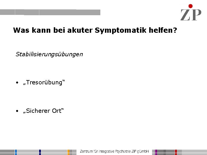 Was kann bei akuter Symptomatik helfen? Stabilisierungsübungen • „Tresorübung“ • „Sicherer Ort“ 