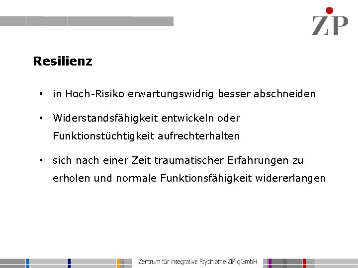 Resilienz • in Hoch-Risiko erwartungswidrig besser abschneiden • Widerstandsfähigkeit entwickeln oder Funktionstüchtigkeit aufrechterhalten •