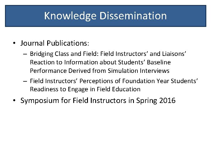Knowledge Dissemination • Journal Publications: – Bridging Class and Field: Field Instructors’ and Liaisons’