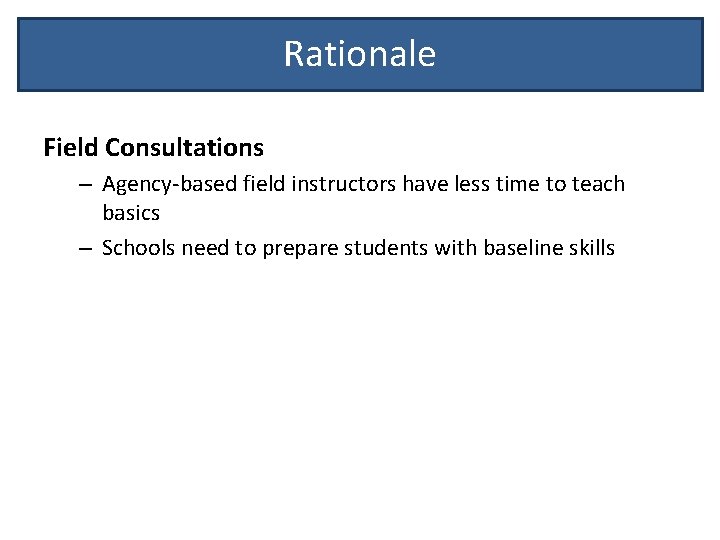 Rationale Field Consultations – Agency-based field instructors have less time to teach basics –