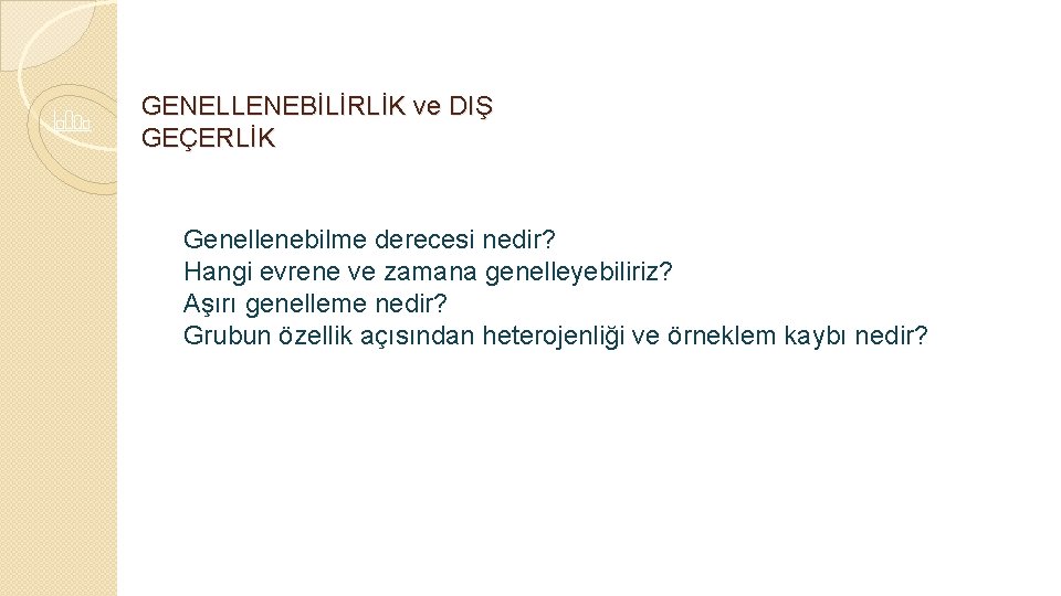 GENELLENEBİLİRLİK ve DIŞ GEÇERLİK Genellenebilme derecesi nedir? Hangi evrene ve zamana genelleyebiliriz? Aşırı genelleme