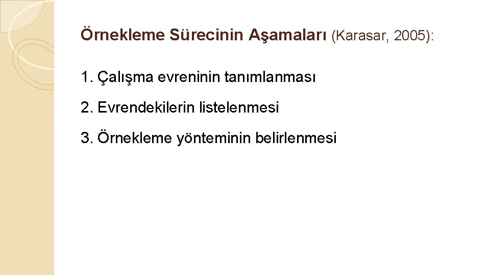 Örnekleme Sürecinin Aşamaları (Karasar, 2005): 1. Çalışma evreninin tanımlanması 2. Evrendekilerin listelenmesi 3. Örnekleme