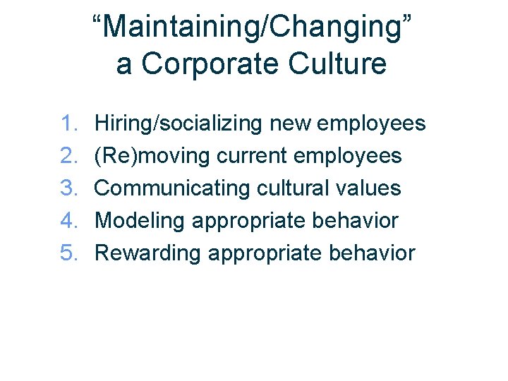 “Maintaining/Changing” a Corporate Culture 1. 2. 3. 4. 5. Hiring/socializing new employees (Re)moving current