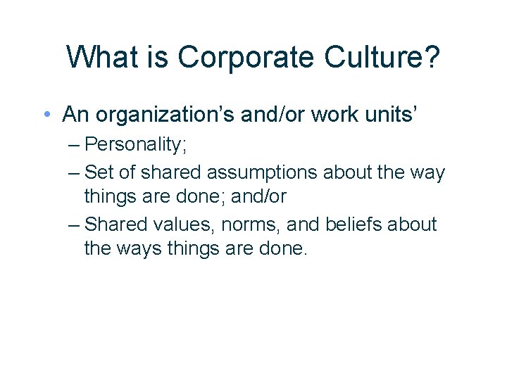 What is Corporate Culture? • An organization’s and/or work units’ – Personality; – Set