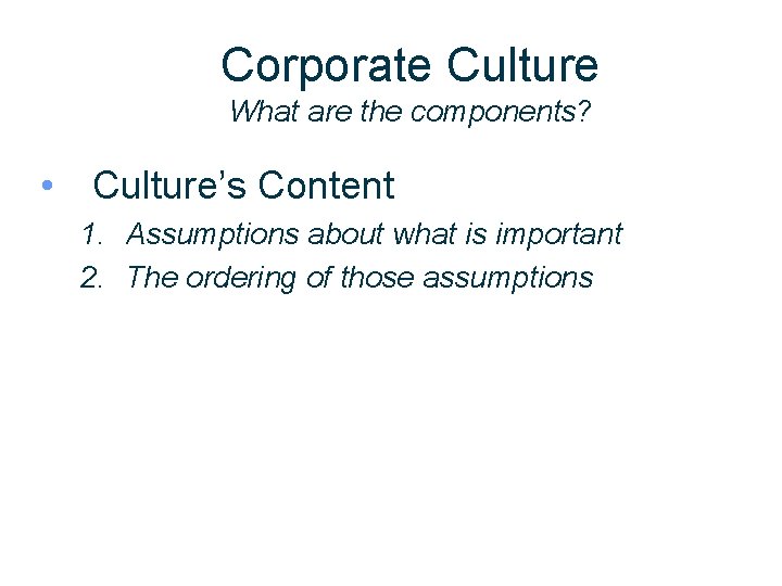 Corporate Culture What are the components? • Culture’s Content 1. Assumptions about what is
