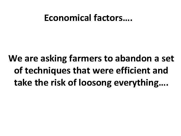 Economical factors…. We are asking farmers to abandon a set of techniques that were