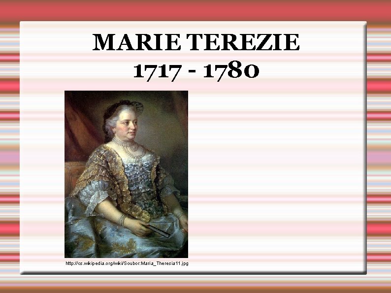 MARIE TEREZIE 1717 - 1780 http: //cs. wikipedia. org/wiki/Soubor: Maria_Theresia 11. jpg 