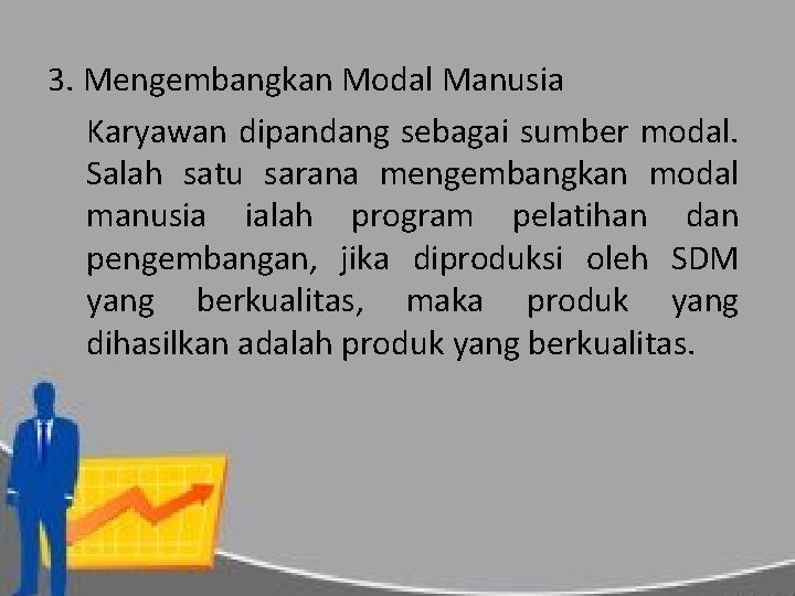 3. Mengembangkan Modal Manusia Karyawan dipandang sebagai sumber modal. Salah satu sarana mengembangkan modal