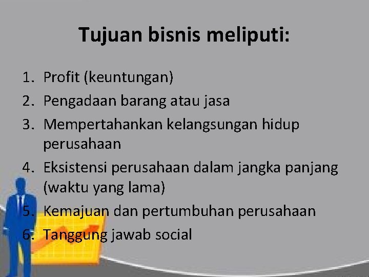 Tujuan bisnis meliputi: 1. Profit (keuntungan) 2. Pengadaan barang atau jasa 3. Mempertahankan kelangsungan