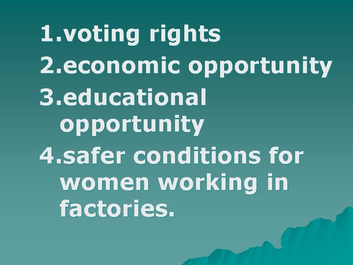 1. voting rights 2. economic opportunity 3. educational opportunity 4. safer conditions for women