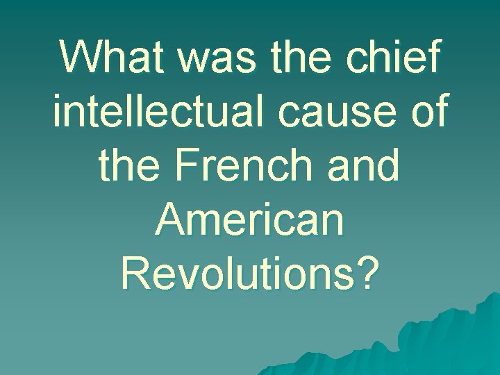 What was the chief intellectual cause of the French and American Revolutions? 
